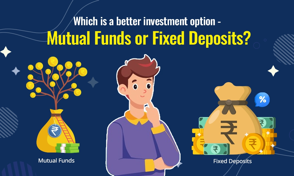 Which is a better investment option - Mutual Funds or Fixed Deposits?